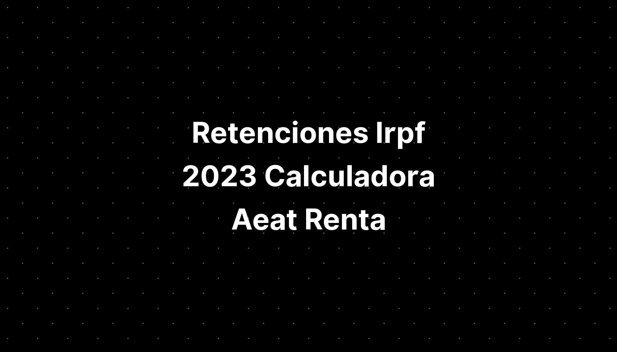 Retenciones Irpf 2023 Calculadora Aeat Renta IMAGESEE